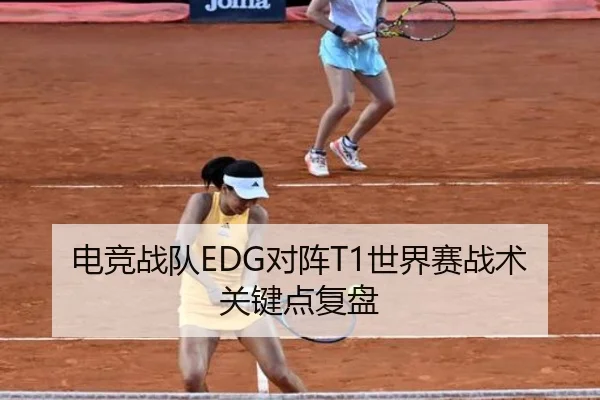 电竞战队EDG对阵T1世界赛战术关键点复盘